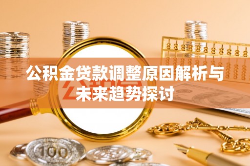 彰化市公积金贷款调整原因解析与未来趋势探讨