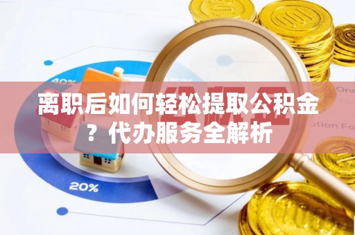 彰化市离职后如何轻松提取公积金？代办服务全解析