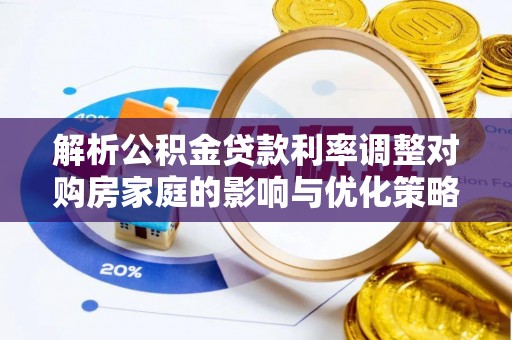 彰化市解析公积金贷款利率调整对购房家庭的影响与优化策略