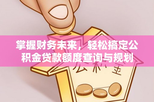 彰化市掌握财务未来，轻松搞定公积金贷款额度查询与规划
