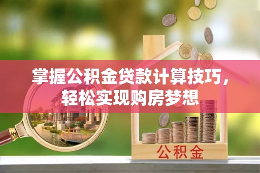 彰化市掌握公积金贷款计算技巧，轻松实现购房梦想