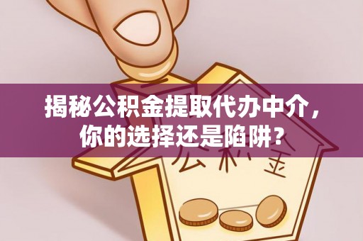 彰化市揭秘公积金提取代办中介，你的选择还是陷阱？