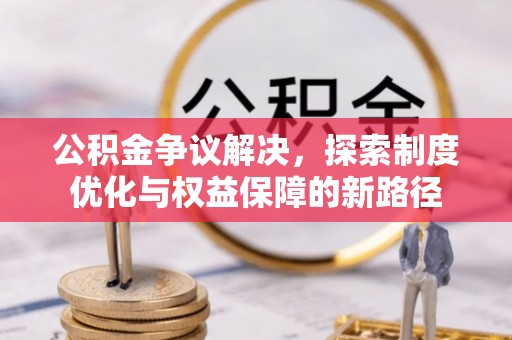 彰化市公积金争议解决，探索制度优化与权益保障的新路径
