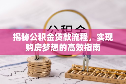 彰化市揭秘公积金贷款流程，实现购房梦想的高效指南