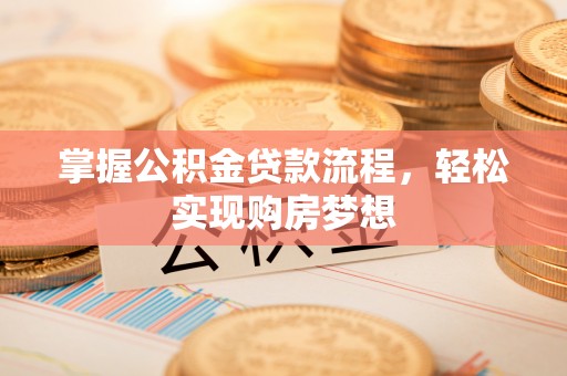 彰化市掌握公积金贷款流程，轻松实现购房梦想