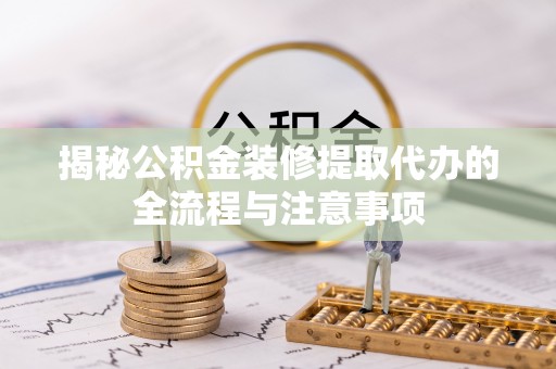 彰化市揭秘公积金装修提取代办的全流程与注意事项