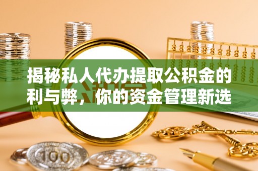彰化市揭秘私人代办提取公积金的利与弊，你的资金管理新选择