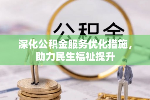 彰化市深化公积金服务优化措施，助力民生福祉提升