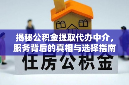 彰化市揭秘公积金提取代办中介，服务背后的真相与选择指南