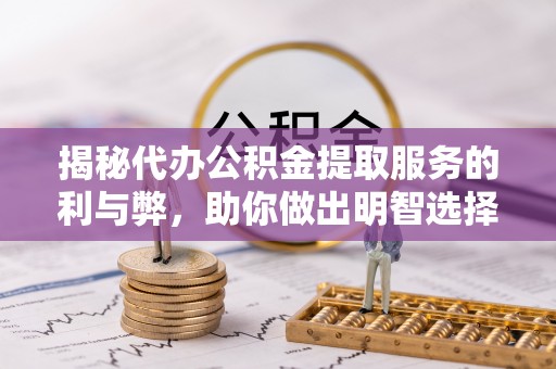 彰化市揭秘代办公积金提取服务的利与弊，助你做出明智选择