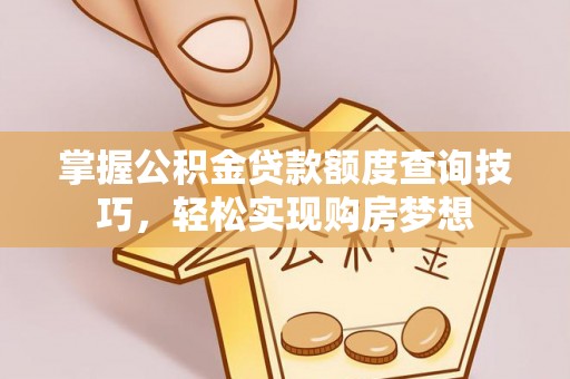 彰化市掌握公积金贷款额度查询技巧，轻松实现购房梦想