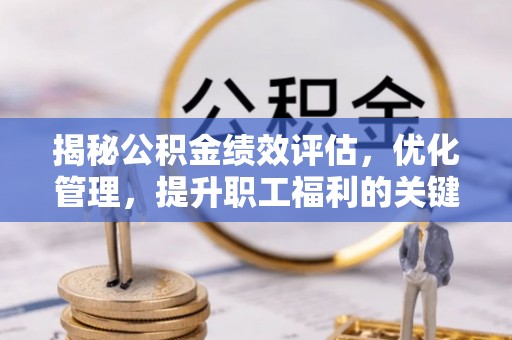 彰化市揭秘公积金绩效评估，优化管理，提升职工福利的关键一步
