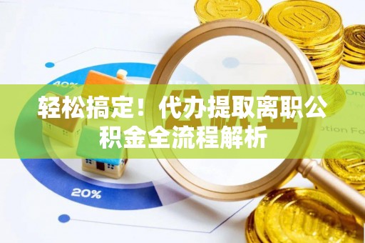 彰化市轻松搞定！代办提取离职公积金全流程解析