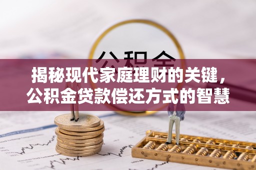 彰化市揭秘现代家庭理财的关键，公积金贷款偿还方式的智慧选择