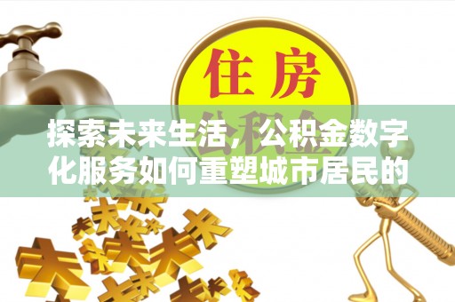 彰化市探索未来生活，公积金数字化服务如何重塑城市居民的财务管理