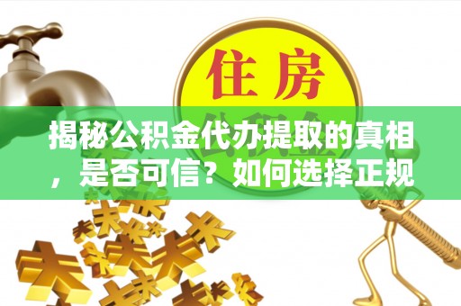 彰化市揭秘公积金代办提取的真相，是否可信？如何选择正规服务？