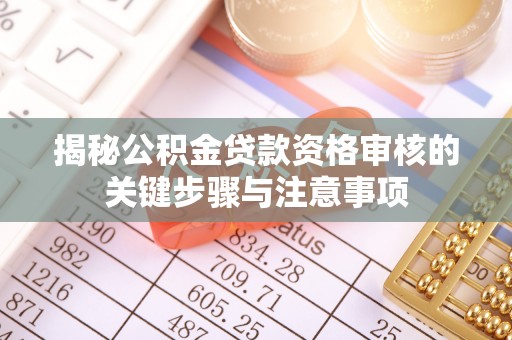 彰化市揭秘公积金贷款资格审核的关键步骤与注意事项