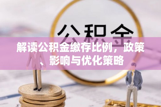 彰化市解读公积金缴存比例，政策、影响与优化策略