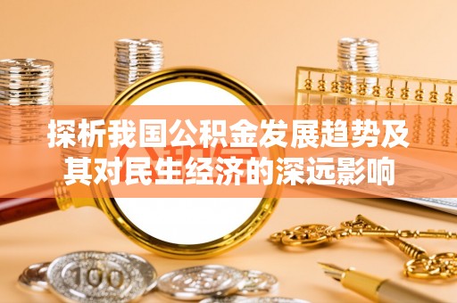 彰化市探析我国公积金发展趋势及其对民生经济的深远影响