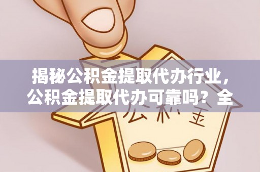彰化市揭秘公积金提取代办行业，公积金提取代办可靠吗？全面解析与风险规避