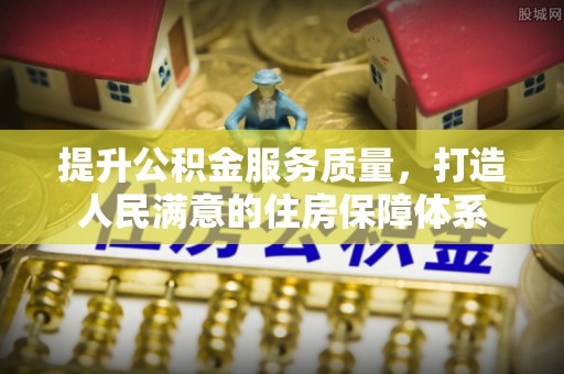 彰化市提升公积金服务质量，打造人民满意的住房保障体系