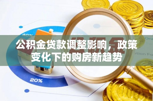 彰化市公积金贷款调整影响，政策变化下的购房新趋势