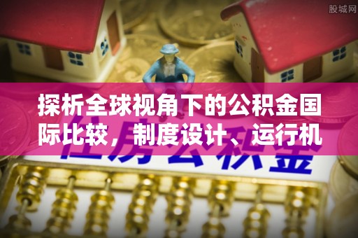 彰化市探析全球视角下的公积金国际比较，制度设计、运行机制与未来趋势