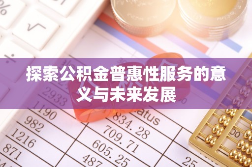 彰化市探索公积金普惠性服务的意义与未来发展