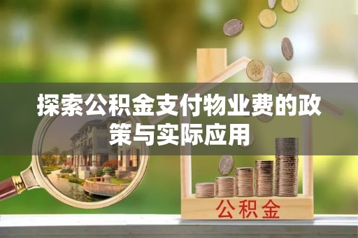 彰化市探索公积金支付物业费的政策与实际应用