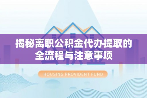 彰化市揭秘离职公积金代办提取的全流程与注意事项