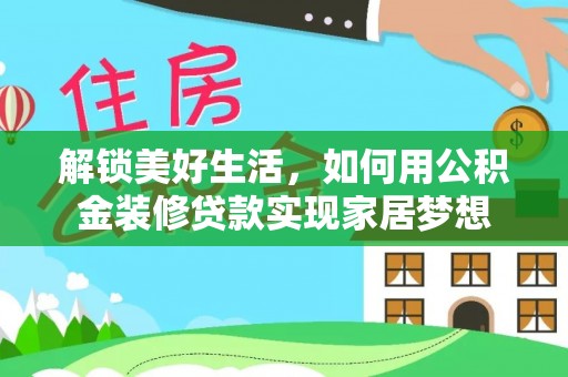 彰化市解锁美好生活，如何用公积金装修贷款实现家居梦想