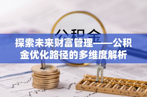 彰化市探索未来财富管理——公积金优化路径的多维度解析