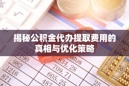 彰化市揭秘公积金代办提取费用的真相与优化策略