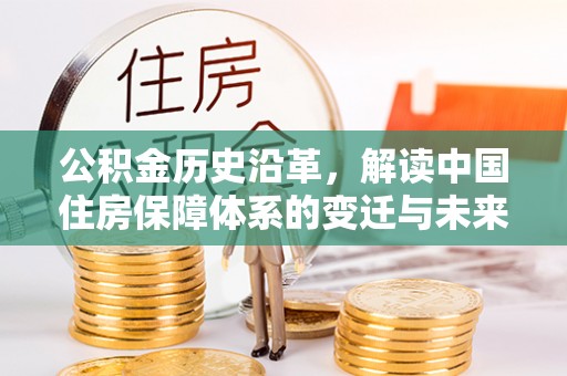 彰化市公积金历史沿革，解读中国住房保障体系的变迁与未来
