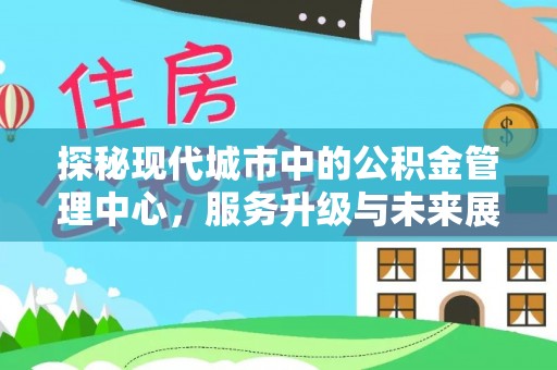彰化市探秘现代城市中的公积金管理中心，服务升级与未来展望