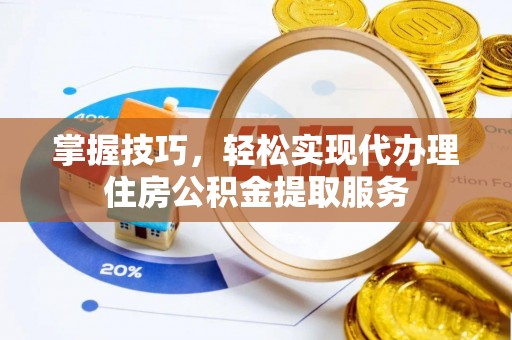 彰化市掌握技巧，轻松实现代办理住房公积金提取服务