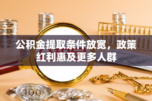 彰化市公积金提取条件放宽，政策红利惠及更多人群