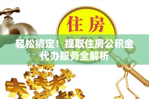 彰化市轻松搞定！提取住房公积金代办服务全解析
