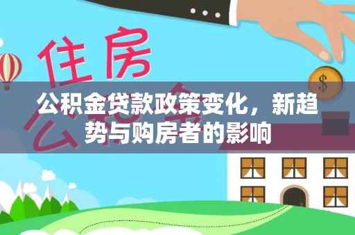 彰化市公积金贷款政策变化，新趋势与购房者的影响