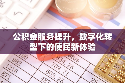 彰化市公积金服务提升，数字化转型下的便民新体验