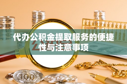 彰化市代办公积金提取服务的便捷性与注意事项