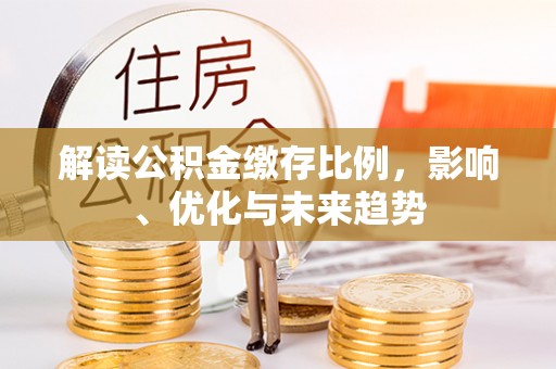 彰化市解读公积金缴存比例，影响、优化与未来趋势