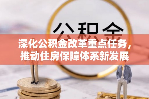 彰化市深化公积金改革重点任务，推动住房保障体系新发展