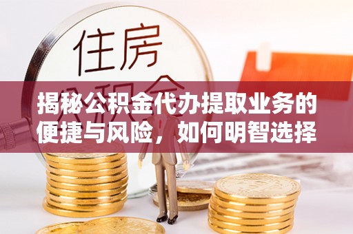 彰化市揭秘公积金代办提取业务的便捷与风险，如何明智选择？