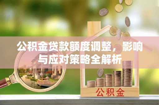 彰化市公积金贷款额度调整，影响与应对策略全解析