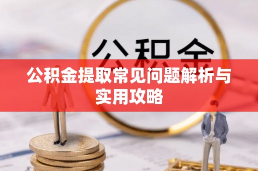 彰化市公积金提取常见问题解析与实用攻略