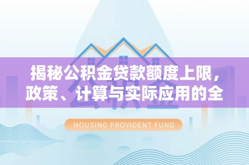 彰化市揭秘公积金贷款额度上限，政策、计算与实际应用的全面解析