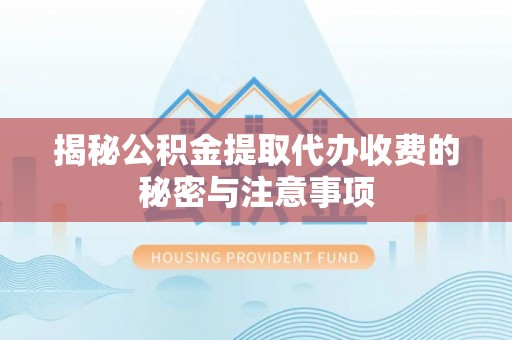 彰化市揭秘公积金提取代办收费的秘密与注意事项