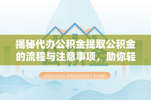 彰化市揭秘代办公积金提取公积金的流程与注意事项，助你轻松拿回属于你的钱