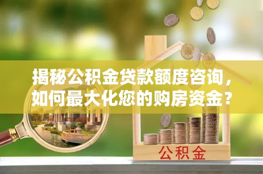 彰化市揭秘公积金贷款额度咨询，如何最大化您的购房资金？